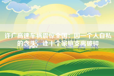 许广高速车祸震惊全国：因一个人自私的念头，让十个家庭支离破碎