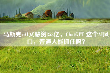 马斯克xAI又融资355亿，ChatGPT 这个AI风口，普通人能抓住吗？
