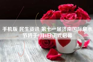 手机版 民生资讯 第十一届济南国际泉水节将于9月6日正式启幕