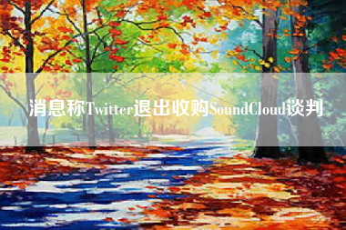 消息称Twitter退出收购SoundCloud谈判