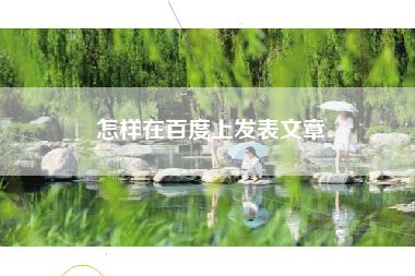怎样在百度上发表文章 怎样在百度上发表文章