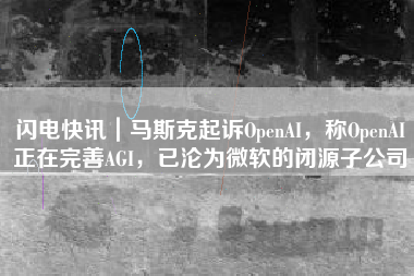 闪电快讯｜马斯克起诉OpenAI，称OpenAI正在完善AGI，已沦为微软的闭源子公司