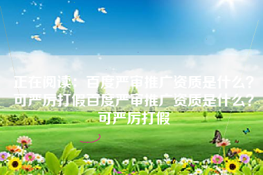 正在阅读：百度严审推广资质是什么？可严厉打假百度严审推广资质是什么？可严厉打假