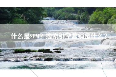 什么是SEM？搜索引擎营销是什么？