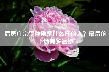 后唐庄宗李存勖是什么样的人？最后的下场有多凄惨