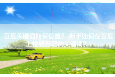 百度关键词如何设置？(新手如何在百度上找到自己的关键词？)