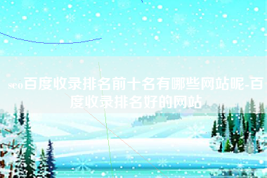 seo百度收录排名前十名有哪些网站呢-百度收录排名好的网站