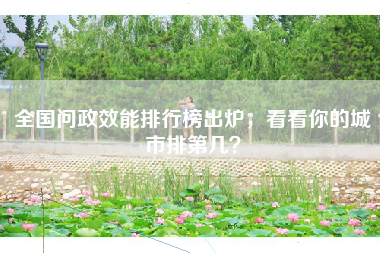 全国问政效能排行榜出炉，看看你的城市排第几？