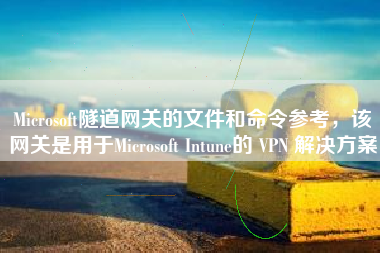 Microsoft隧道网关的文件和命令参考，该网关是用于Microsoft Intune的 VPN 解决方案