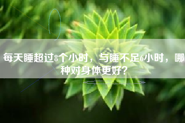 每天睡超过8个小时，与睡不足6小时，哪种对身体更好？