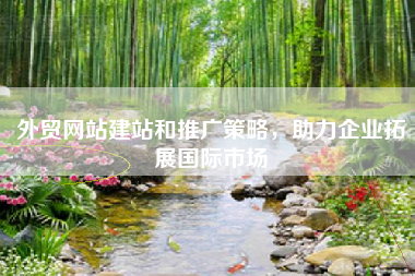 外贸网站建站和推广策略，助力企业拓展国际市场