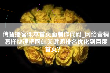 传智播客课本首页面制作代码_网络营销怎样快速把网站关键词排名优化到百度首页？...