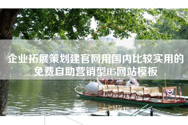 企业拓展策划建官网用国内比较实用的免费自助营销型H5网站模板