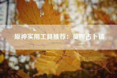 原神实用工具推荐：莫娜占卜铺