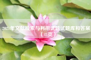 2021年文献检索与利用试题试题库和答案(41页) 2021年文献检索与利用试题试题库和答案(41页)