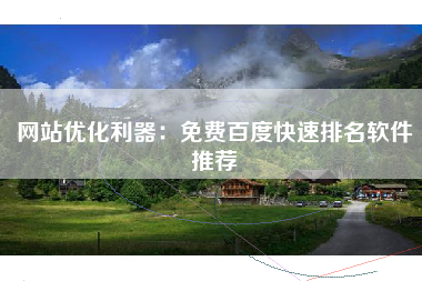 网站优化利器：免费百度快速排名软件推荐