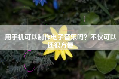 用手机可以制作电子音乐吗？不仅可以还很方便