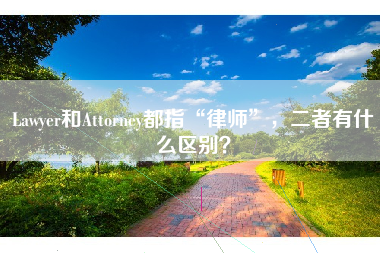 Lawyer和Attorney都指“律师”，二者有什么区别？