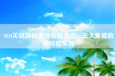 SEO关键词快速排名前三位：三大策略助你轻松实现