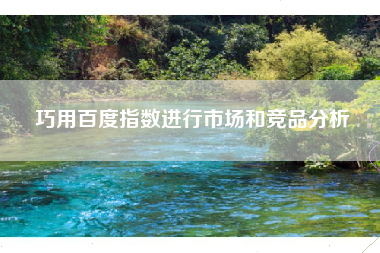 巧用百度指数进行市场和竞品分析