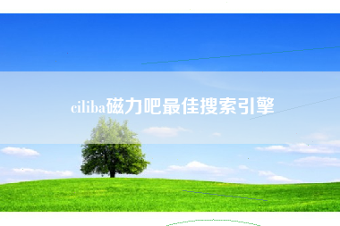 ciliba磁力吧最佳搜索引擎