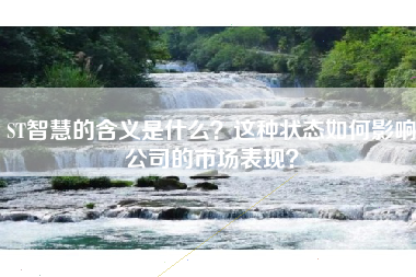 ST智慧的含义是什么？这种状态如何影响公司的市场表现？