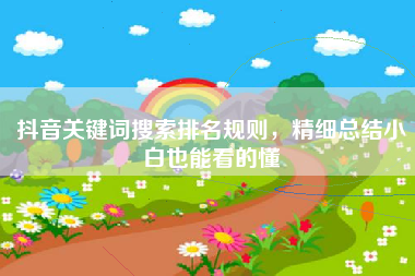抖音关键词搜索排名规则，精细总结小白也能看的懂