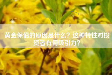 黄金保值的原因是什么？这种特性对投资者有何吸引力？