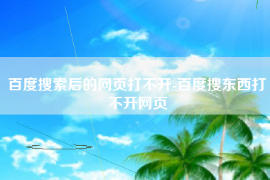 百度搜索后的网页打不开-百度搜东西打不开网页