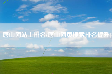 唐山网站上排名(唐山网页搜索排名提升)