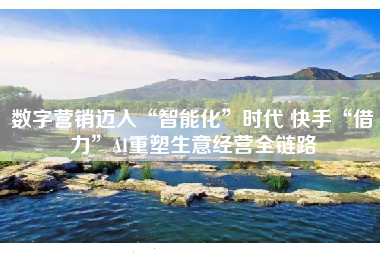 数字营销迈入“智能化”时代 快手“借力”AI重塑生意经营全链路