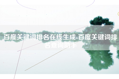 百度关键词排名在线生成-百度关键词排名查询助手