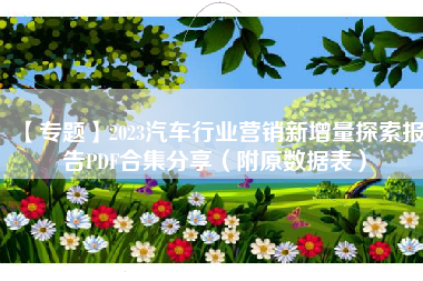 【专题】2023汽车行业营销新增量探索报告PDF合集分享(附原数据表) 【专题】2023汽车行业营销新增量探索报告PDF合集分享(附原数据表)