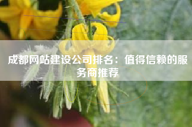 成都网站建设公司排名：值得信赖的服务商推荐