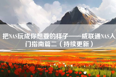 把NAS玩成你想要的样子——威联通NAS入门指南篇二（持续更新）