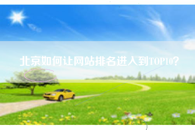 北京如何让网站排名进入到TOP10？