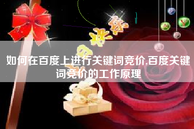如何在百度上进行关键词竞价,百度关键词竞价的工作原理