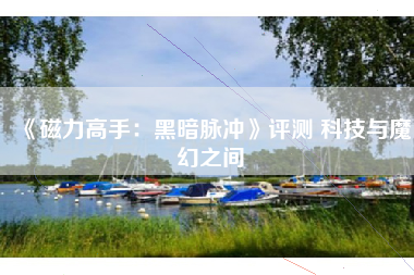 《磁力高手：黑暗脉冲》评测 科技与魔幻之间