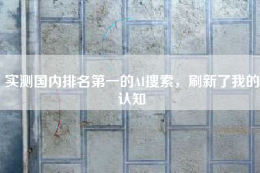 实测国内排名第一的AI搜索，刷新了我的认知