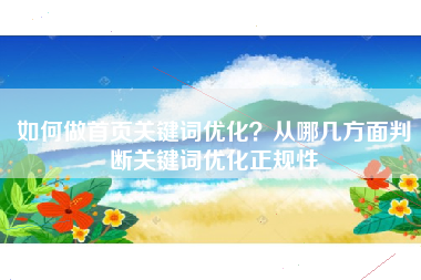 如何做首页关键词优化？从哪几方面判断关键词优化正规性