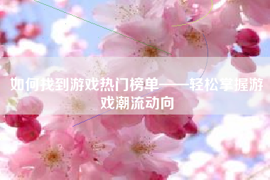 如何找到游戏热门榜单——轻松掌握游戏潮流动向