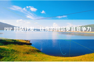 PHP 网站开发：让你的网站更具竞争力