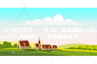 2024风口项目：一单7块，佣金高达70%的短剧推广，全网最细流程