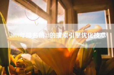 2019年排名前32的搜索引擎优化技术