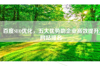 百度SEO优化，五大优势助企业高效提升网站排名