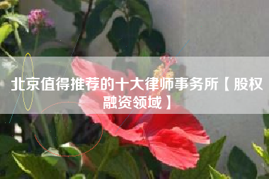 北京值得推荐的十大律师事务所【股权融资领域】