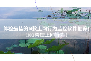 体验最佳的10款上网行为监控软件推荐！100%管控上网行为！