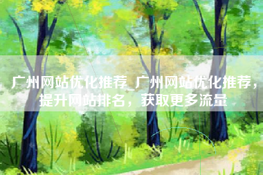 广州网站优化推荐_广州网站优化推荐，提升网站排名，获取更多流量