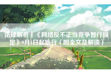 法律解析丨《网络反不正当竞争暂行规定》9月1日起施行（附全文及解读）