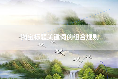 淘宝标题关键词的组合规则
